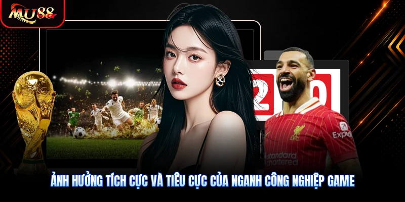 Ảnh hưởng tích cực và tiêu cực của nganh công nghiệp game