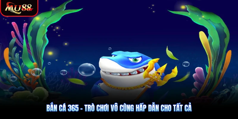 Bắn Cá 365 - Trò Chơi Vô Cùng Hấp Dẫn Cho Tất Cả