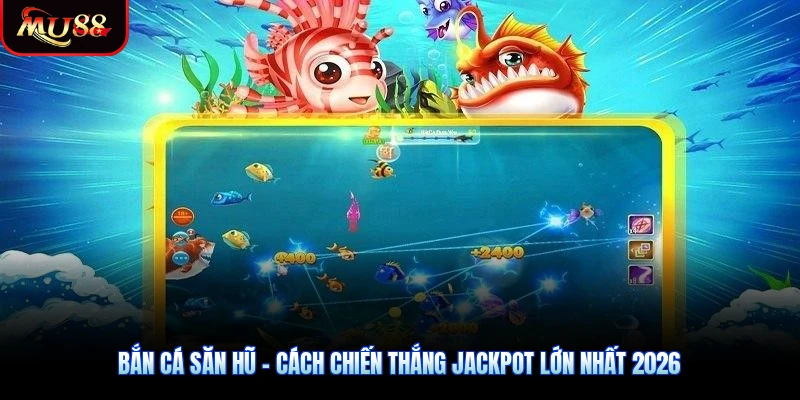Bắn Cá Săn Hũ - Cách Chiến Thắng Jackpot Lớn Nhất 2026