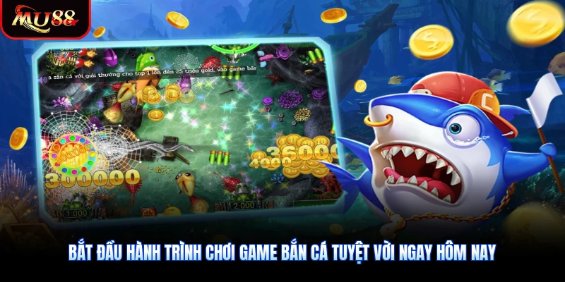Bắt đầu hành trình chơi game bắn cá tuyệt vời ngay hôm nay