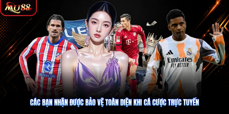 Các bạn nhận được bảo vệ toàn diện khi cá cược trực tuyến