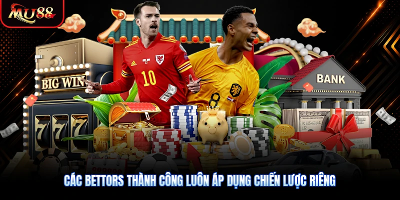 Các bettors thành công luôn áp dụng chiến lược riêng