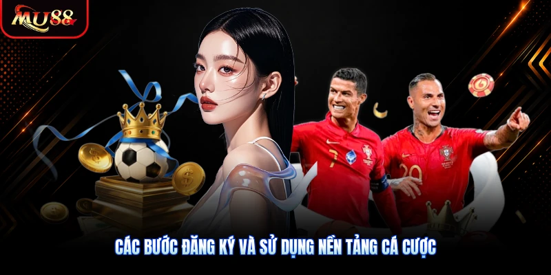 Các bước đăng ký và sử dụng nền tảng cá cược