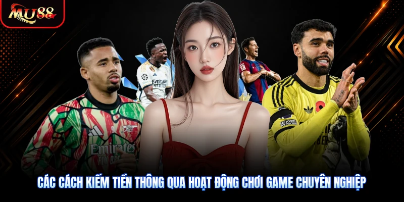 Các cách kiếm tiền thông qua hoạt động chơi game chuyên nghiệp