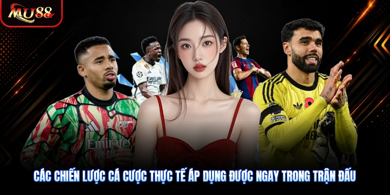 Các chiến lược cá cược thực tế áp dụng được ngay trong trận đấu
