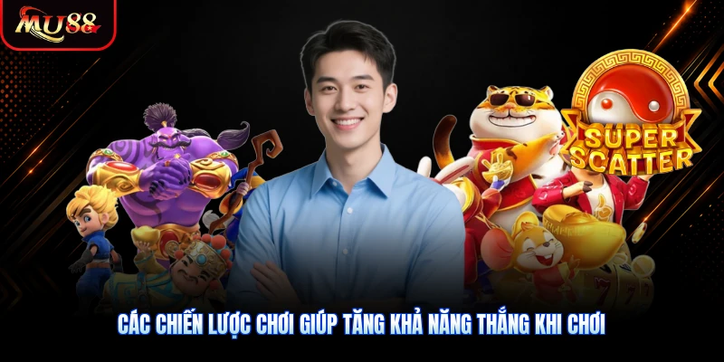 Các chiến lược chơi giúp tăng khả năng thắng khi chơi