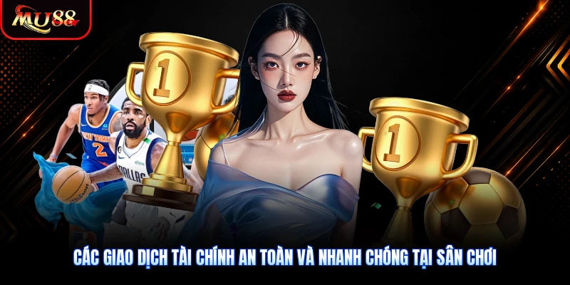 Các giao dịch tài chính an toàn và nhanh chóng tại sân chơi