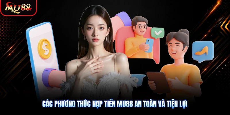 Các phương thức nạp tiền MU88 an toàn và tiện lợi cho mọi người
