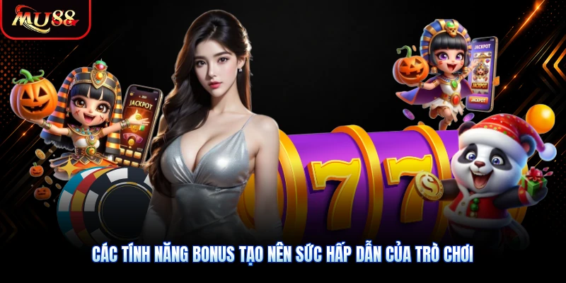 Các tính năng bonus tạo nên sức hấp dẫn của trò chơi
