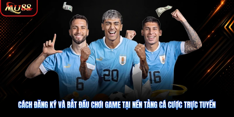 Cách đăng ký và bắt đầu chơi game tại nền tảng cá cược trực tuyến