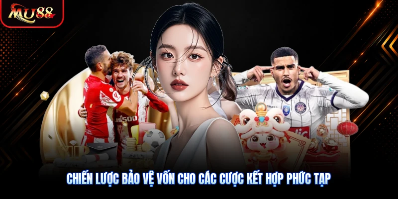 Chiến lược bảo vệ vốn cho các cược kết hợp phức tạp