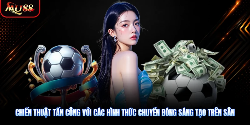 Chiến thuật tấn công với các hình thức chuyền bóng sáng tạo trên sân