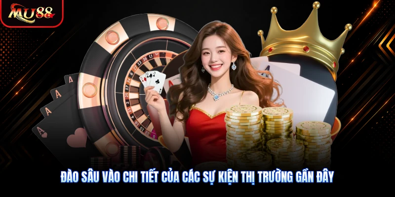 Đào sâu vào chi tiết của các sự kiện thị trường gần đây