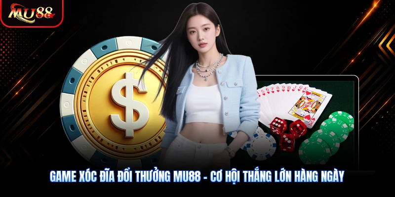Game Xóc Đĩa Đổi Thưởng MU88 - Cơ Hội Thắng Lớn Hàng Ngày