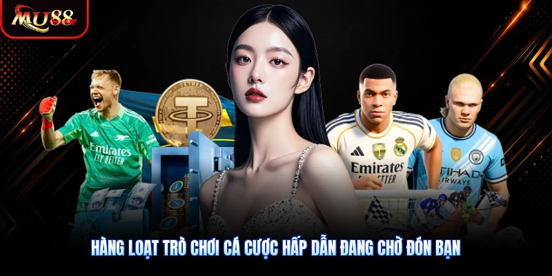 Hàng loạt trò chơi cá cược hấp dẫn đang chờ đón bạn