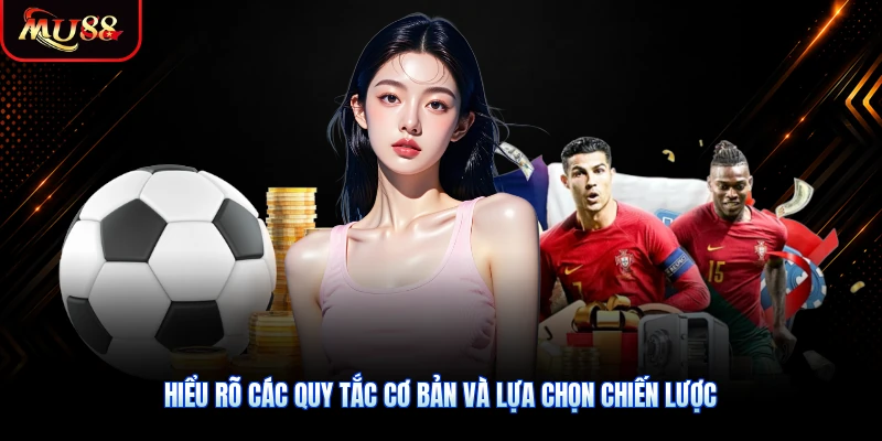 Hiểu rõ các quy tắc cơ bản và lựa chọn chiến lược