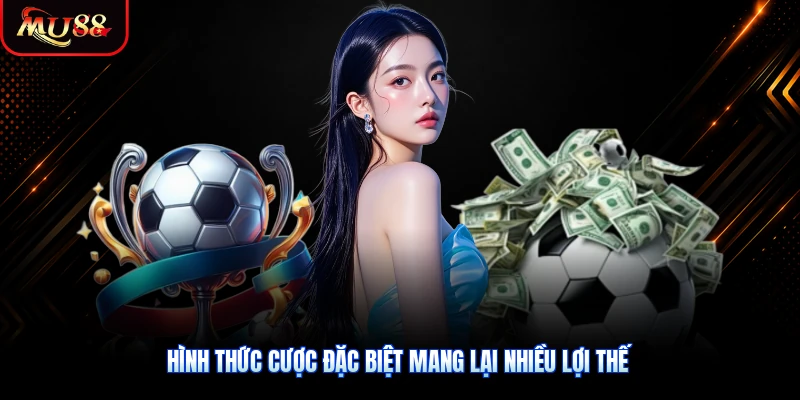 Hình thức cược đặc biệt mang lại nhiều lợi thế