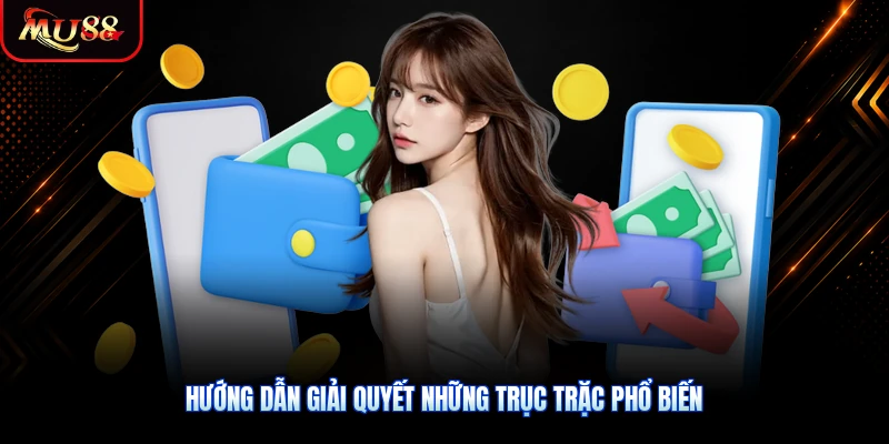 Hướng dẫn giải quyết những trục trặc phổ biến trong quá trình rút tiền