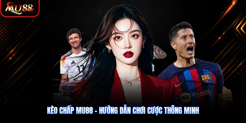 Kèo Chấp MU88 - Hướng Dẫn Chơi Cược Thông Minh