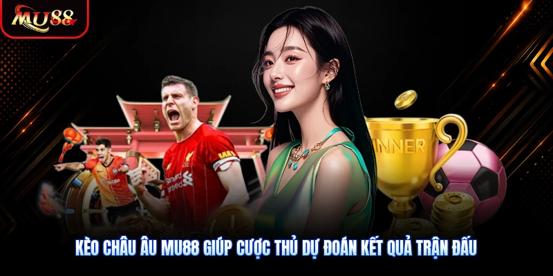Kèo châu Âu MU88 giúp cược thủ dự đoán kết quả trận đấu