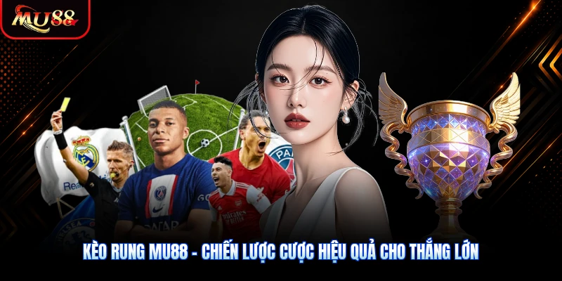Kèo Rung MU88 - Chiến Lược Cược Hiệu Quả Cho Thắng Lớn