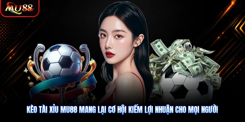 Kèo tài xỉu MU88 mang lại cơ hội kiếm lợi nhuận cho mọi người