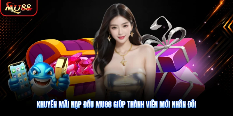 Khuyến mãi nạp đầu MU88 giúp thành viên mới nhân đôi tiền nạp ban đầu