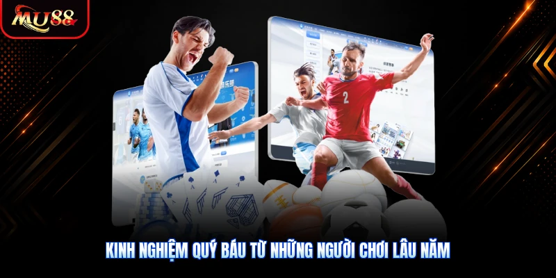 Kinh nghiệm quý báu từ những người chơi lâu năm
