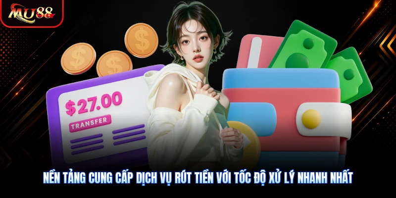 Nền tảng cung cấp dịch vụ rút tiền với tốc độ xử lý nhanh nhất