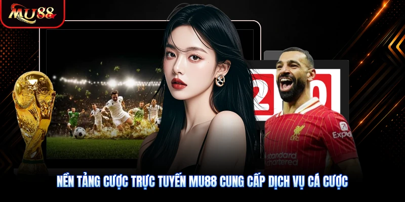 Nền tảng cược trực tuyến MU88 cung cấp dịch vụ cá cược chuyên nghiệp