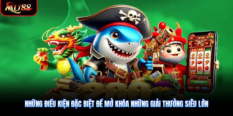 Những điều kiện đặc biệt để mở khóa những giải thưởng siêu lớn
