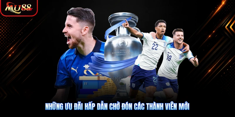 Những ưu đãi hấp dẫn chờ đón các thành viên mới
