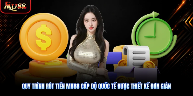 Quy trình rút tiền MU88 cấp độ quốc tế được thiết kế đơn giản