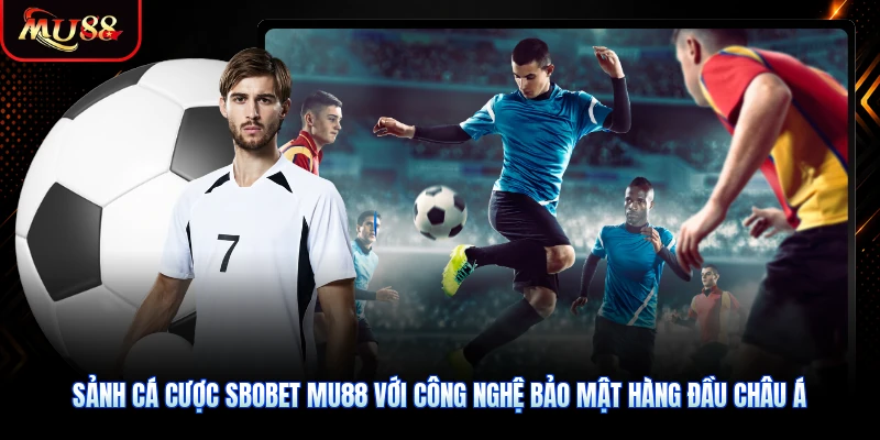 Sảnh cá cược Sbobet MU88 với công nghệ bảo mật hàng đầu châu Á