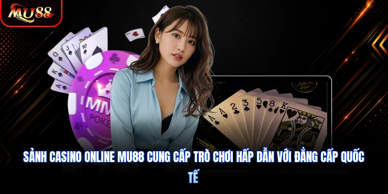 Sảnh casino online MU88 cung cấp trò chơi hấp dẫn với đẳng cấp quốc tế
