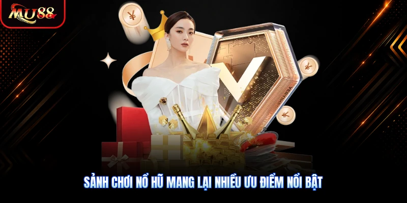 Sảnh chơi nổ hũ mang lại nhiều ưu điểm nổi bật
