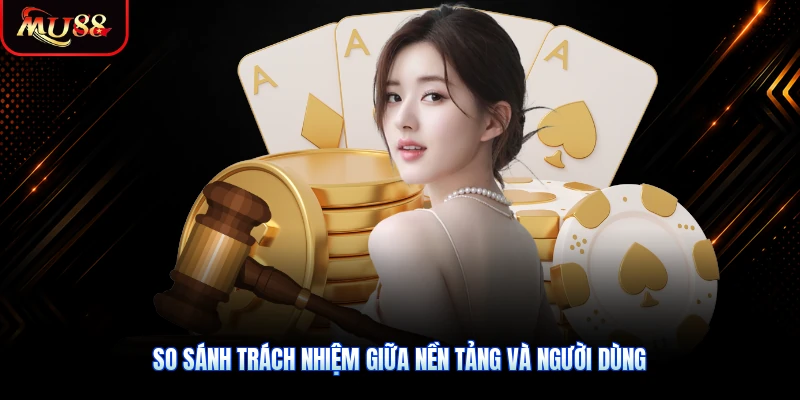 So sánh trách nhiệm giữa nền tảng và người dùng