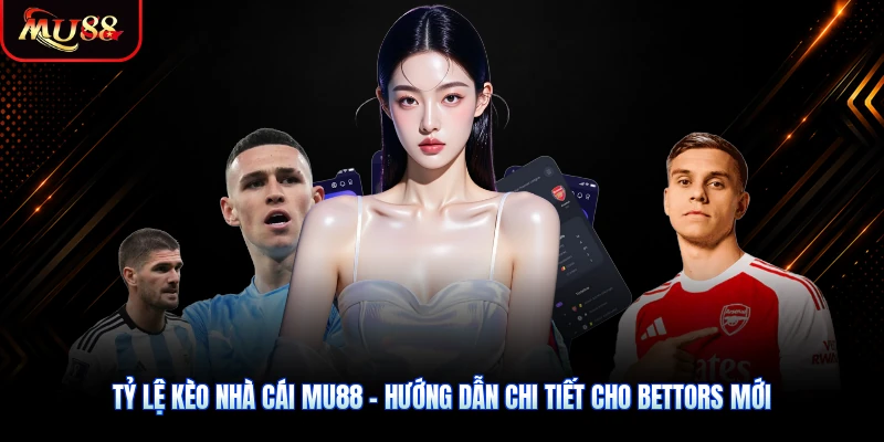 Tỷ Lệ Kèo Nhà Cái MU88 - Hướng Dẫn Chi Tiết Cho Bettors Mới