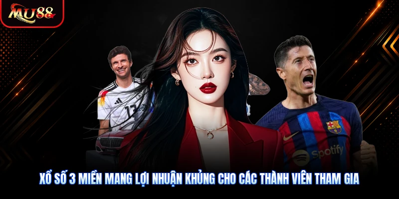 Xổ số 3 miền mang lợi nhuận khủng cho các thành viên tham gia